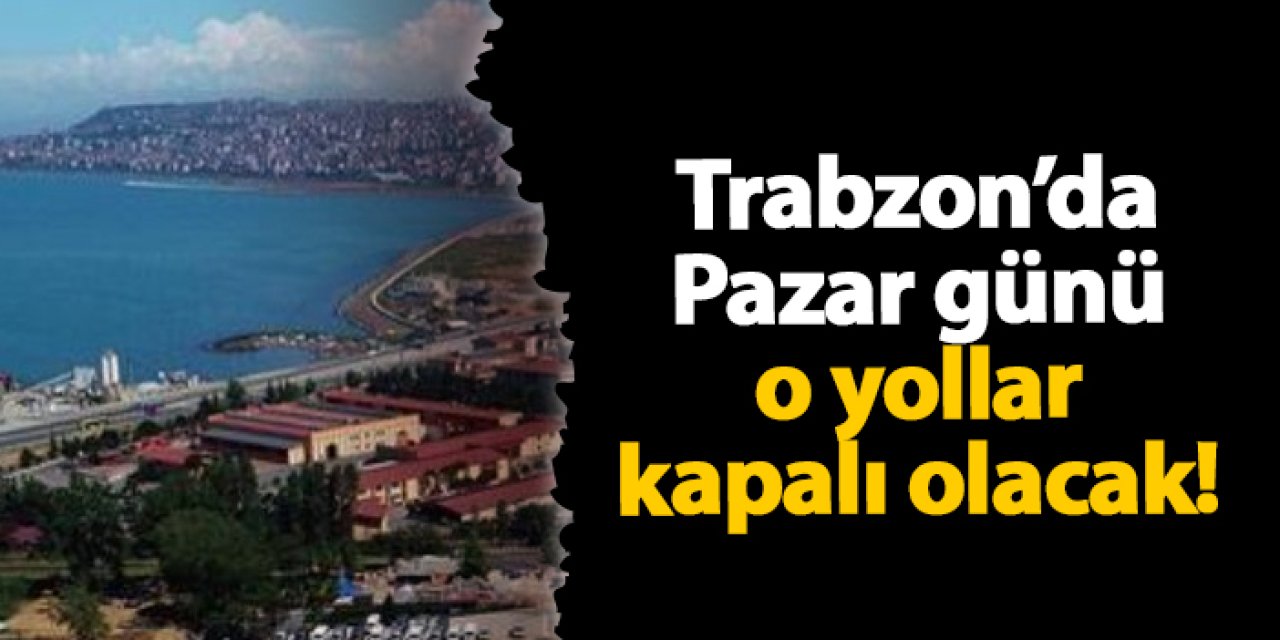 Trabzon'da Pazar günü o yollar trafiğe kapalı olacak