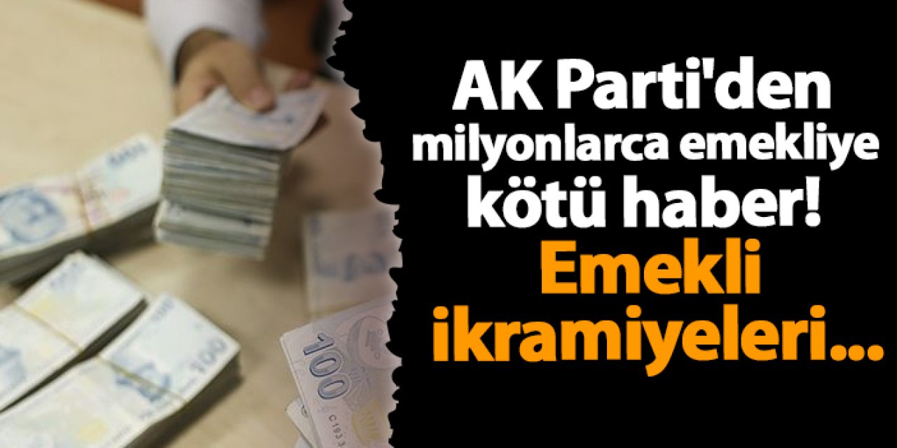 AK Parti'den milyonlarca emekliye kötü haber! Emekli ikramiyeleri...