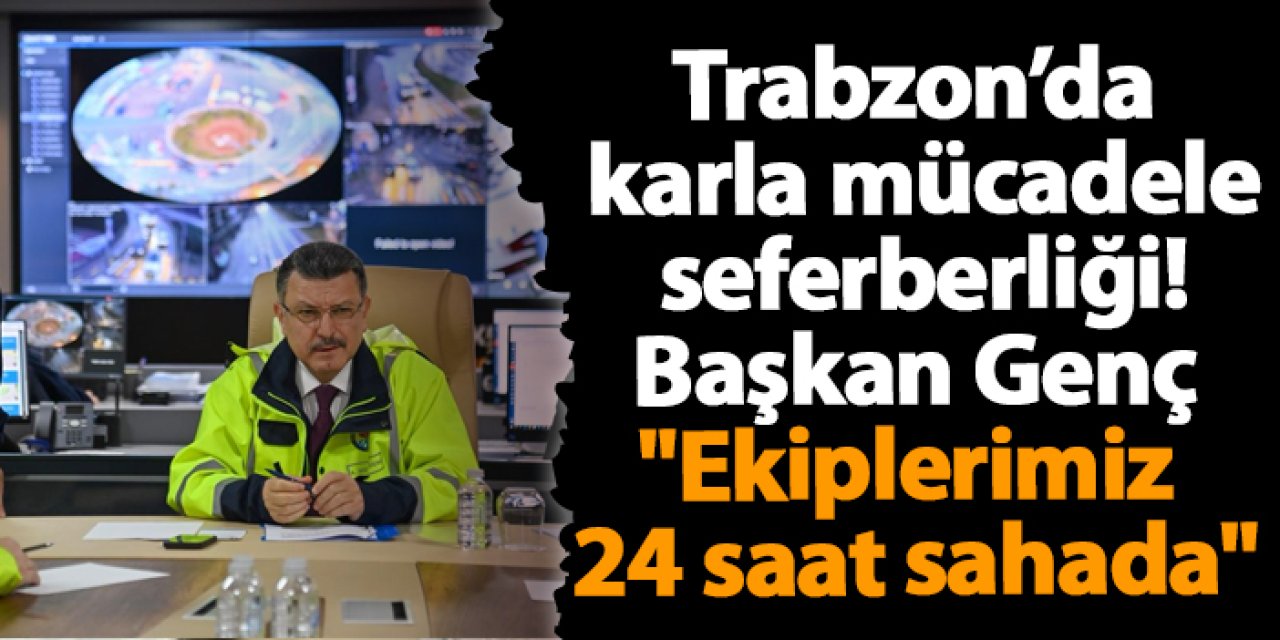 Trabzon’da karla mücadele seferberliği! Başkan Genç "ekiplerimiz 24 saat sahada"