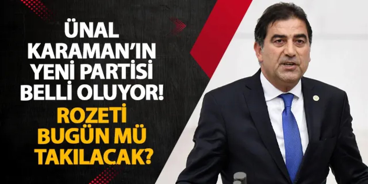 Ünal Karaman’ın yeni partisi belli oluyor! Rozeti bugün mü takılacak?