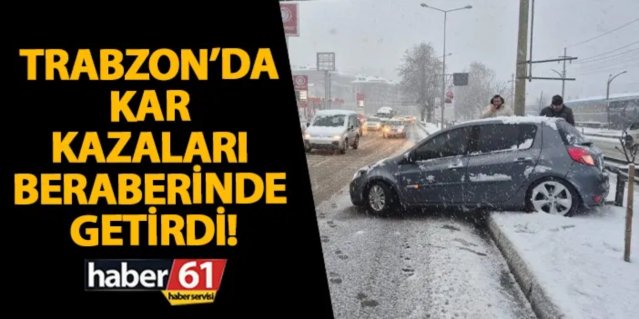 Trabzon’da kar kazaları beraberinde getirdi!
