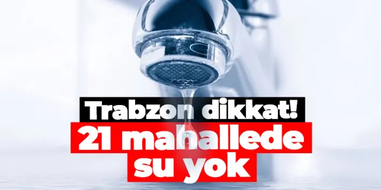 Trabzon’da su kesintisi! 21 Şubat’ta Arsin, Araklı ve Yomra’ya su verilemeyecek