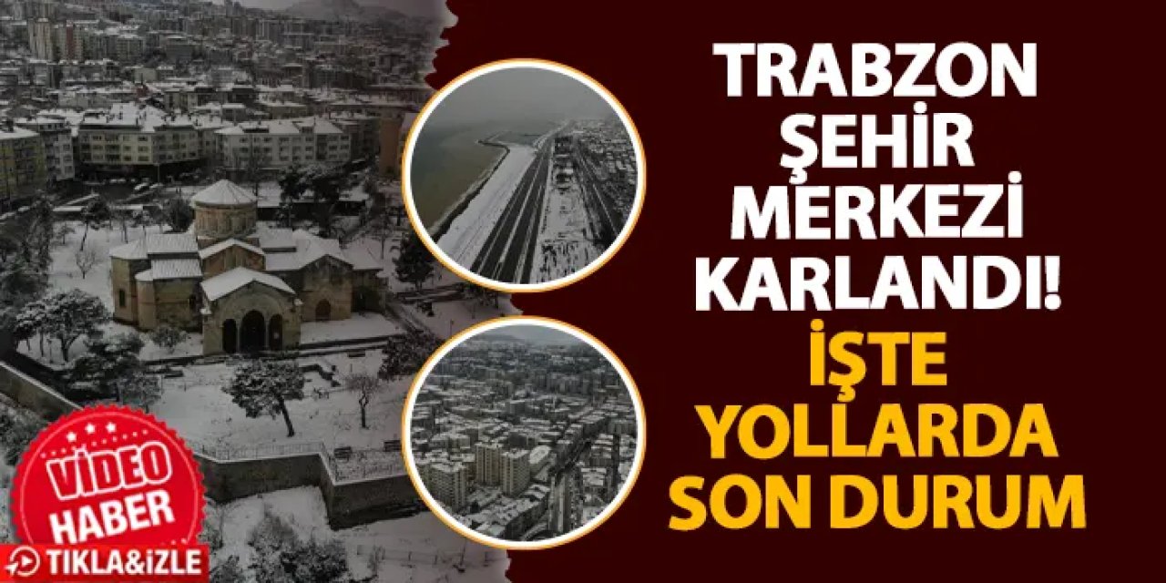 Trabzon şehir merkezi karlandı! İşte yollarda son durum