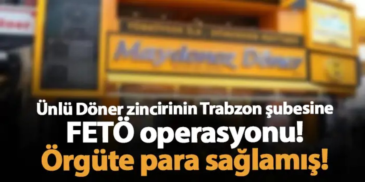 Ünlü Döner zincirinin Trabzon şubesine FETÖ operasyonu! Örgüte para sağlamış!