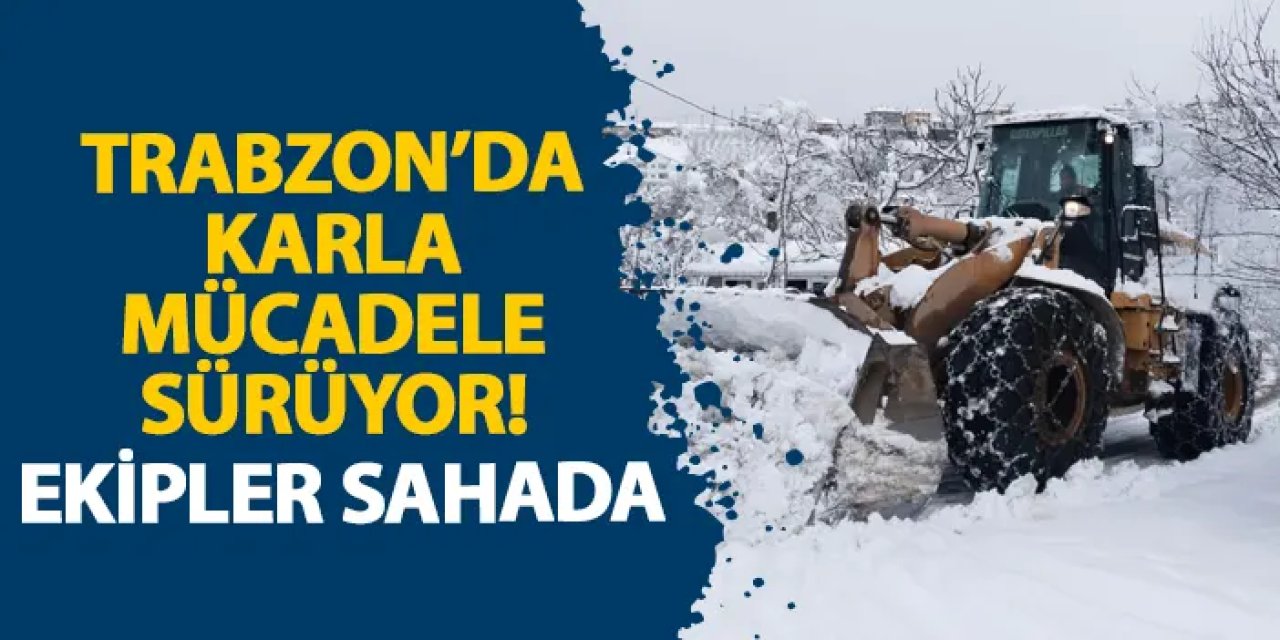 Trabzon’da karla mücadele sürüyor! Ekipler sahada