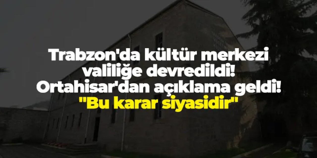 Trabzon'da Hüseyin Kazaz Kültür Merkezi valiliğe devredildi! Ortahisar'dan açıklama geldi! "Bu karar siyasidir"