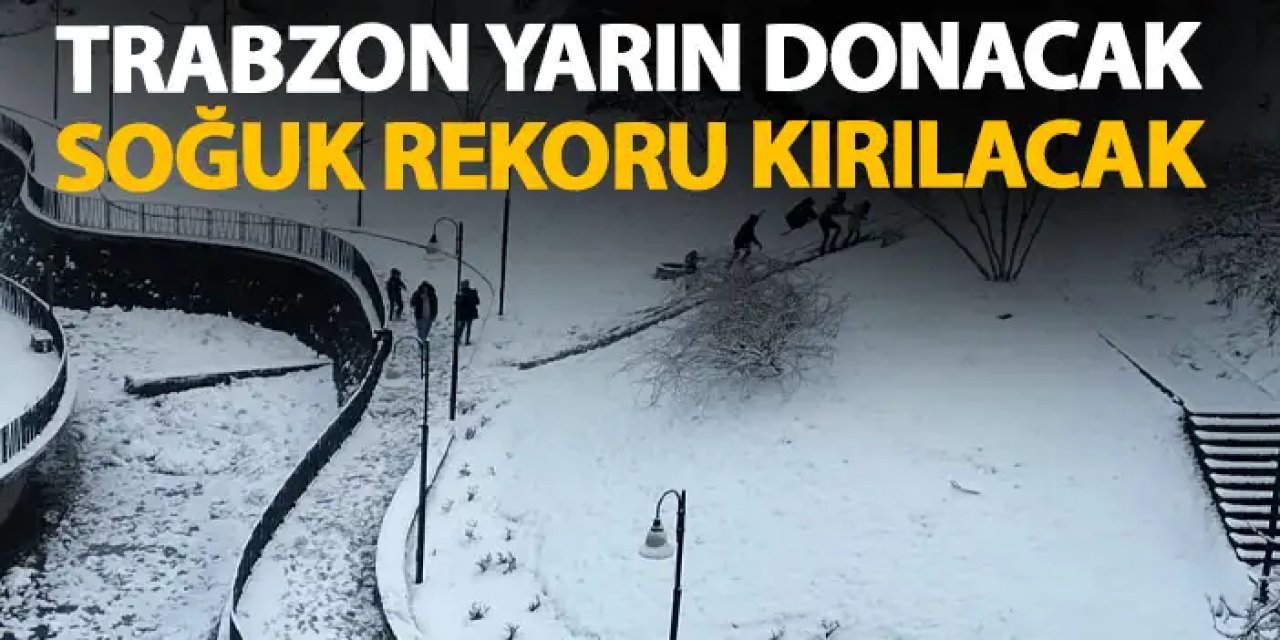 Trabzon’da soğuk hava rekoru kırılıyor! Yarın dondurucu soğuklara dikkat