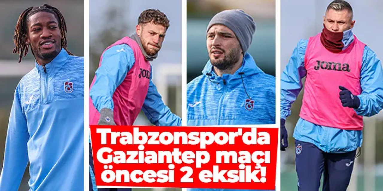 Trabzonspor'da Gaziantep maçı öncesi 2 eksik!