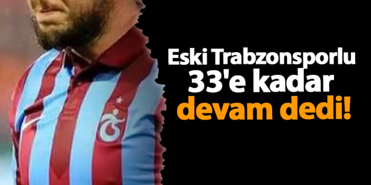 Eski Trabzonsporlu 33'e kadar devam dedi!