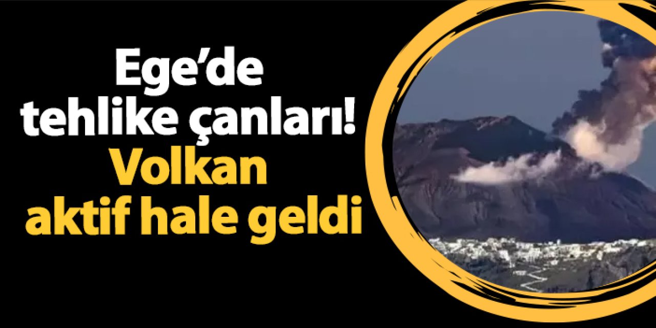 Ege’de tehlike çanları! Volkan aktif hale geldi