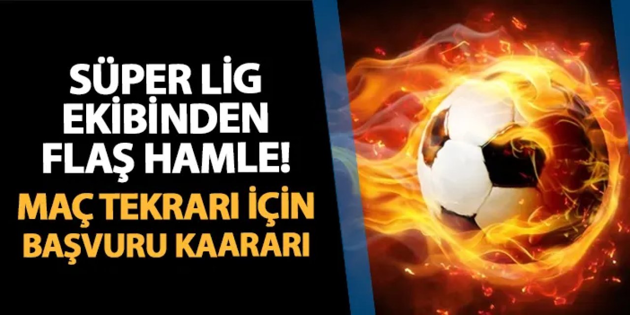 Süper Lig ekibinden flaş hamle! Maç tekrarı için başvuracaklar