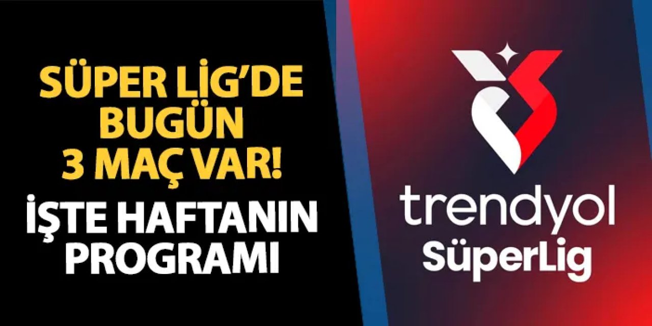 Süper Lig'de bugün hangi maçlar var? Kimin maçları var?