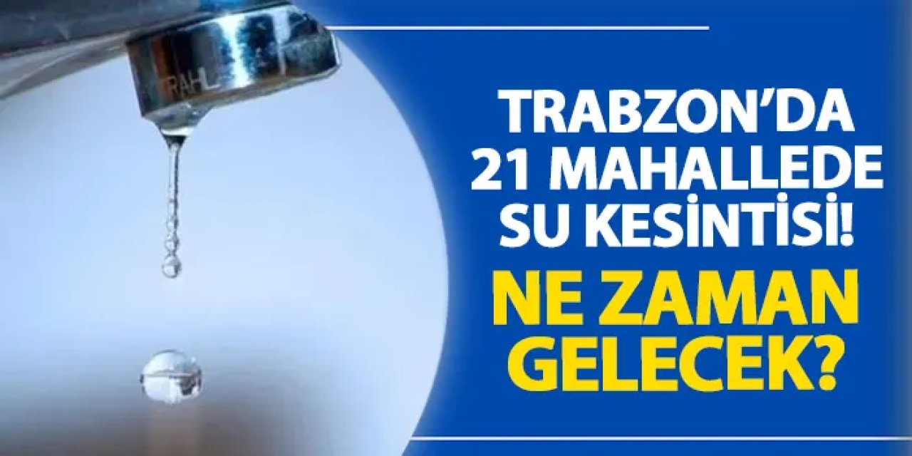 Trabzon’da 22 Şubat’ta Arsin, Araklı ve Yomra’da Su Kesintisi