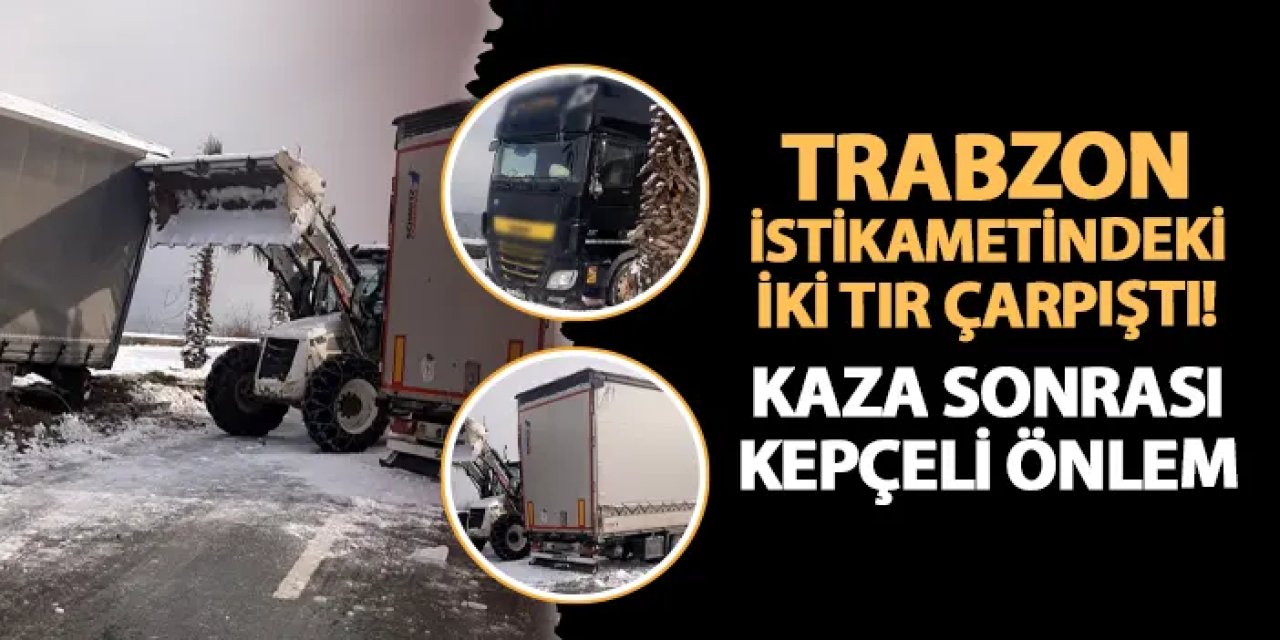 Trabzon istikametindeki iki TIR çarpıştı: Kaza sonrası kepçeli önlem