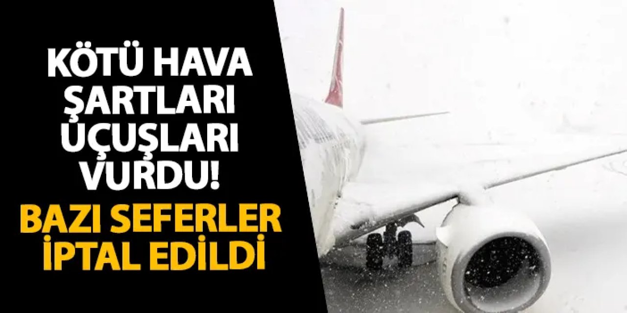 Bölgede kötü hava şartları uçuşları vurdu! Bazı seferler iptal edildi