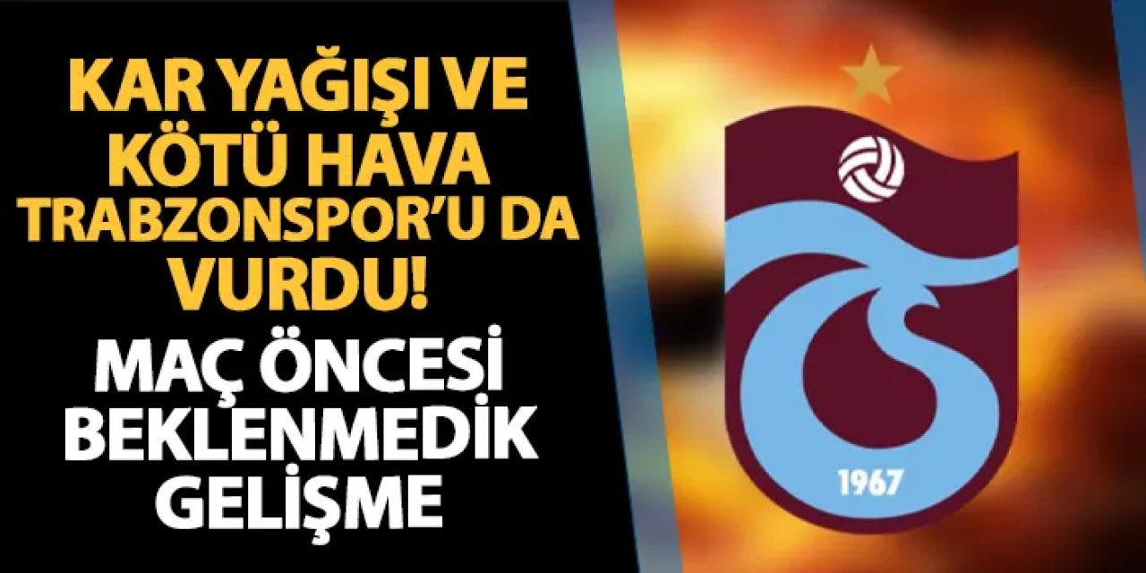 Olumsuz hava koşulları Trabzonspor'u da vurdu! Gaziantep FK maçı öncesi beklenmedik gelişme