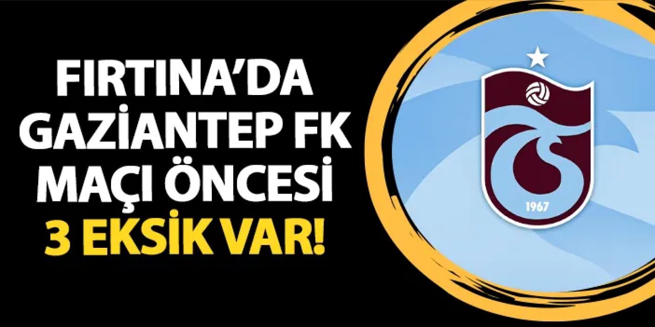 Trabzonspor'da Gaziantep FK maçı öncesi 3 eksik