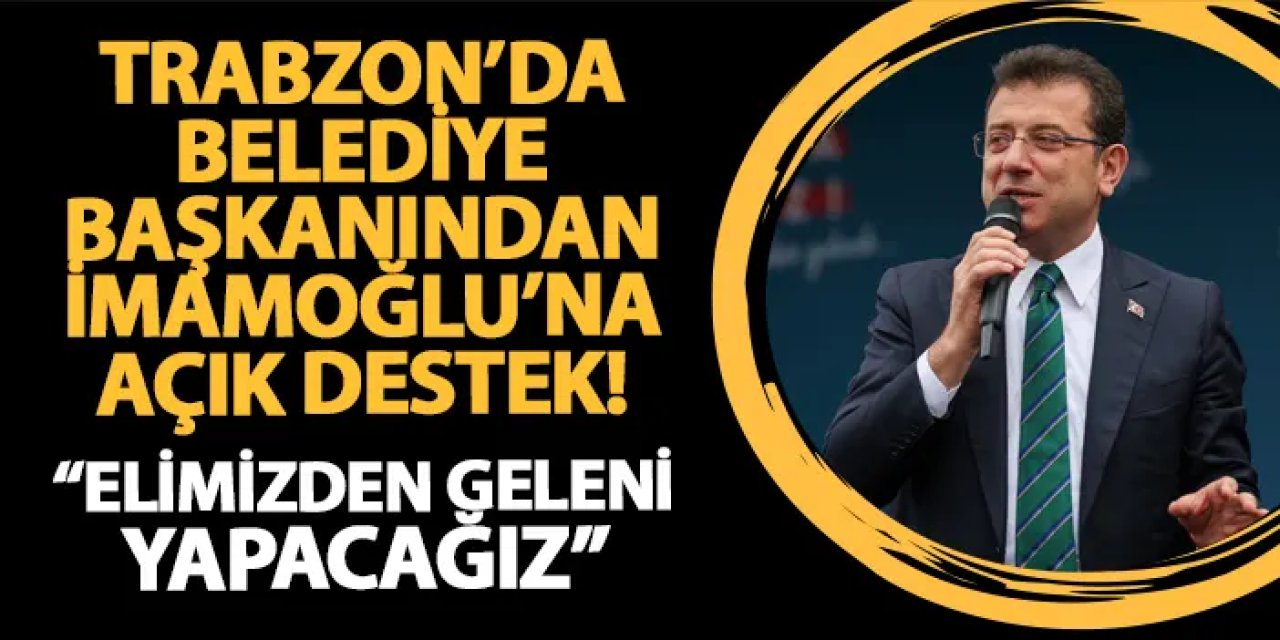 Yomra Belediye Başkanı Bıyık’tan Ekrem İmamoğlu’na Tam Destek