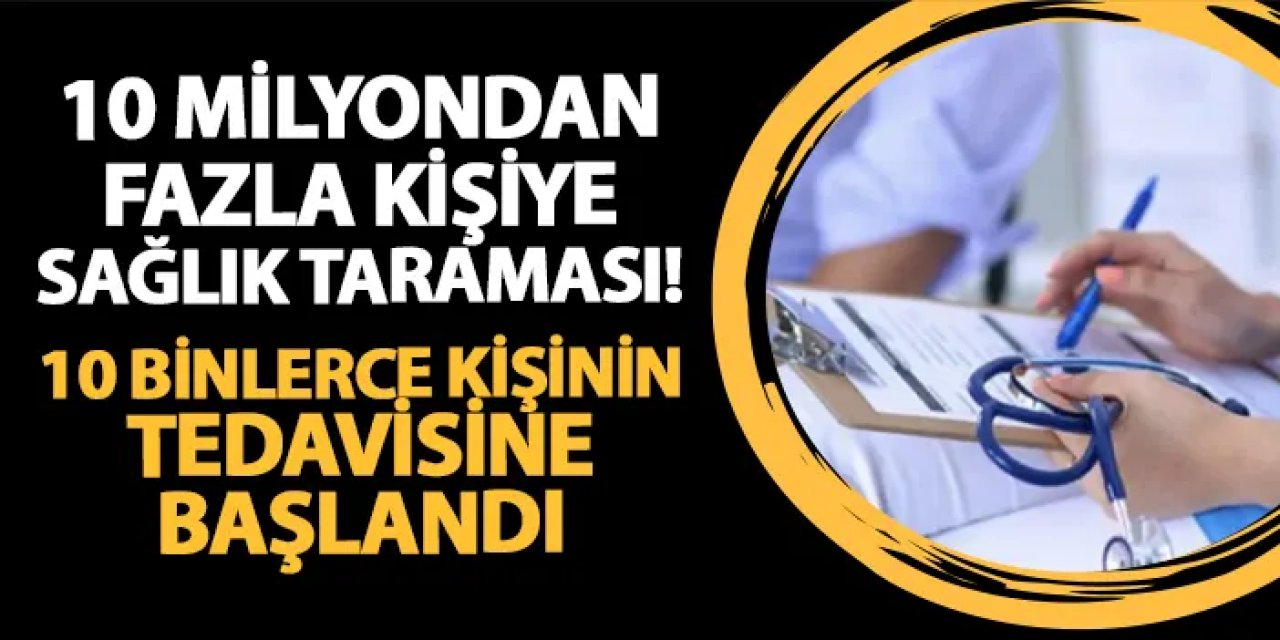 10 milyondan fazla vatandaşa tarama! 10 binlerce kişinin tedavisine başlandı