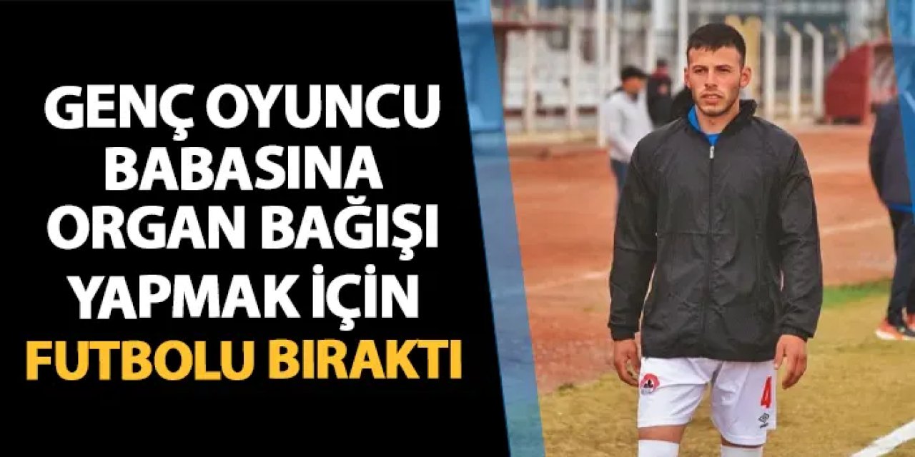 Genç oyuncu babasına organ bağışında bulunmak için futbolu bıraktı