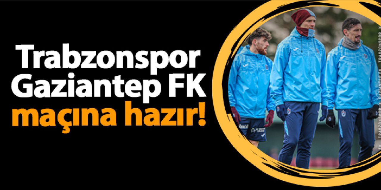 Trabzonspor Gaziantep FK maçı hazırlıklarını tamamladı