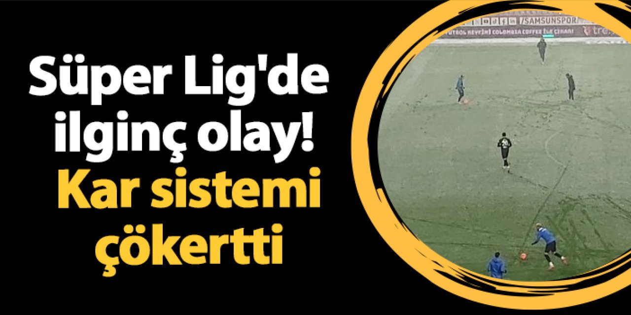 Süper Lig'de ilginç olay! Kar sistemi çökertti
