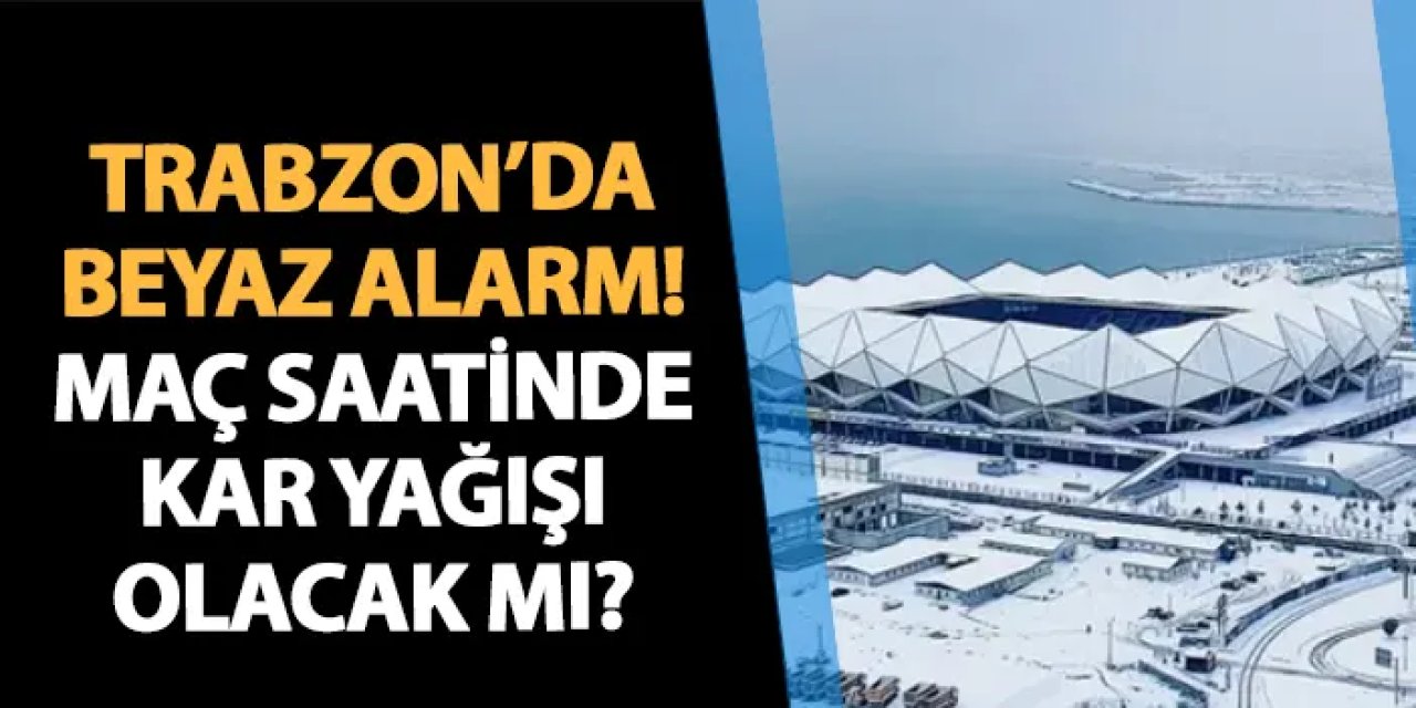 Trabzon'da Trabzonspor - Gaziantep FK maçı öncesi kar alarmı! Maç saatinde hava nasıl olacak?