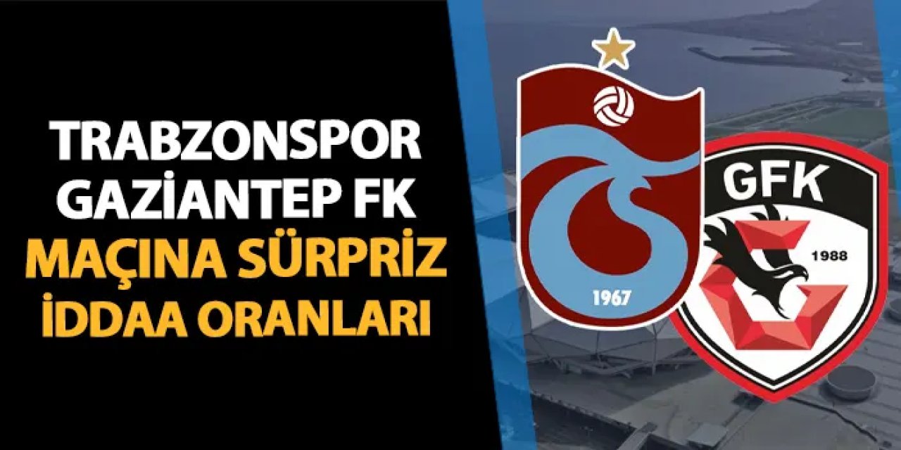 Trabzonspor - Gaziantep FK maçına sürpriz iddaa oranları