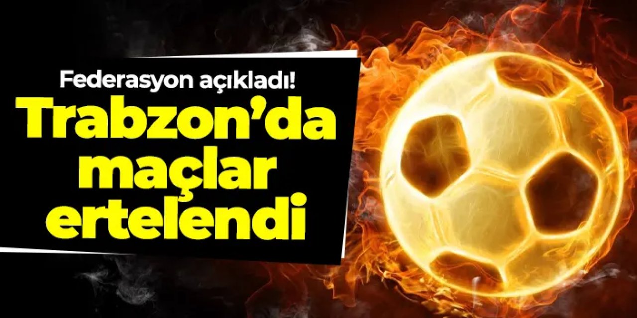 Federasyon açıkladı! Trabzon’da maçlar ertelendi
