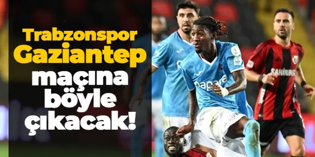 Trabzonspor, Gaziantep maçında sahaya böyle çıkacak!