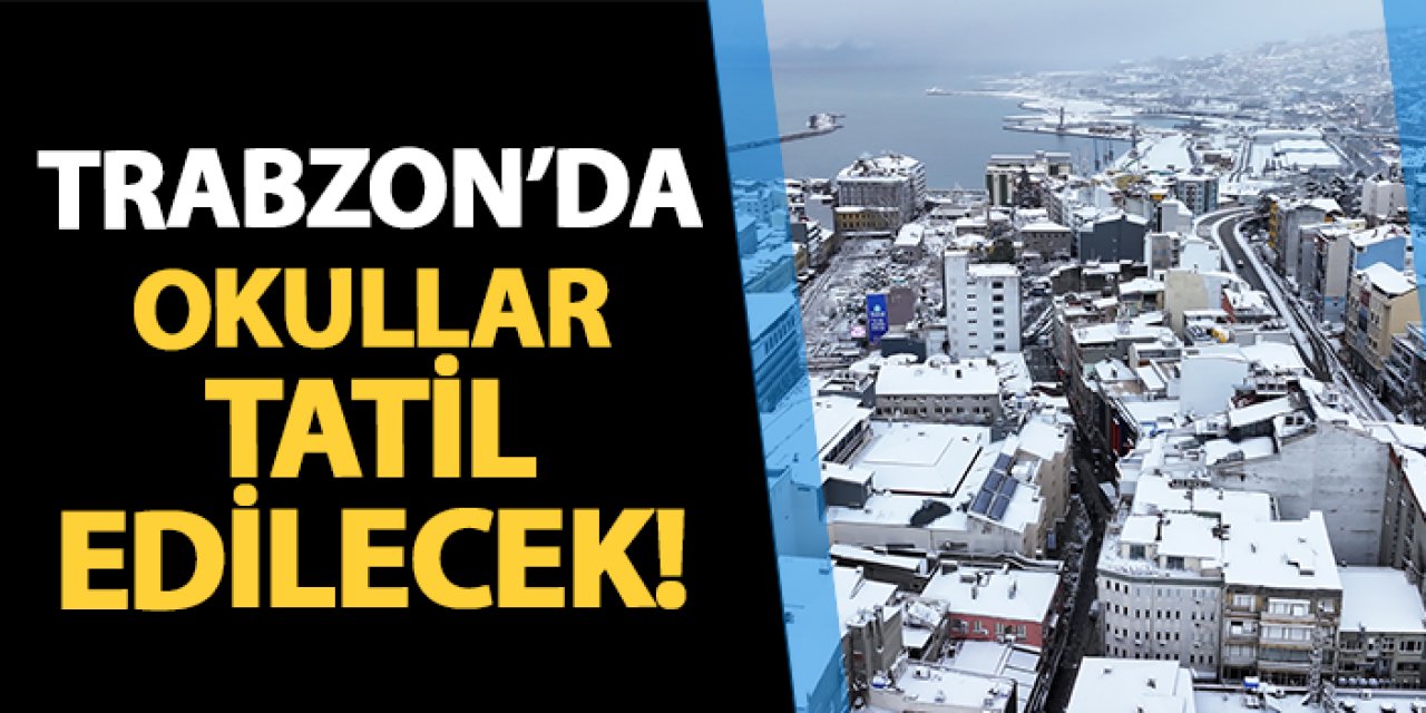 Trabzon'da okullar tatil edilecek!
