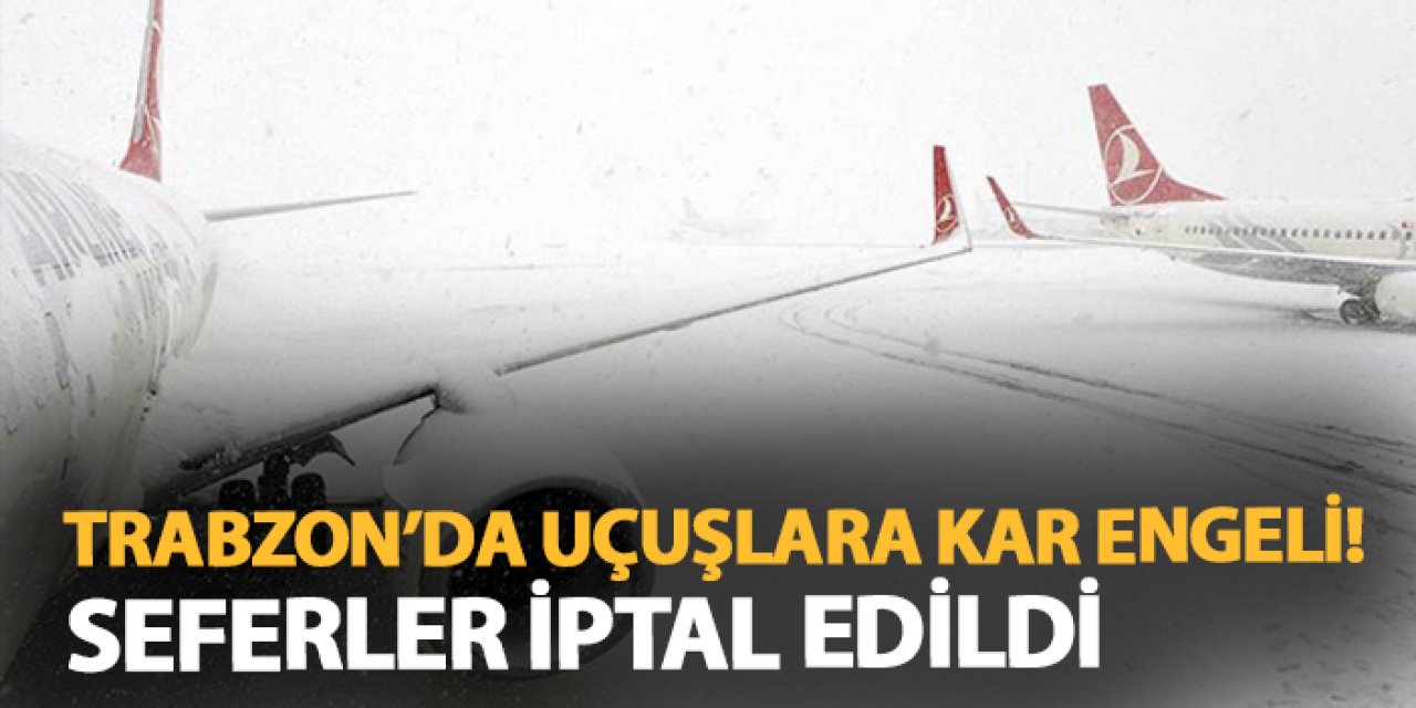 Trabzon'da uçuşlara kar engeli! İptal edildi