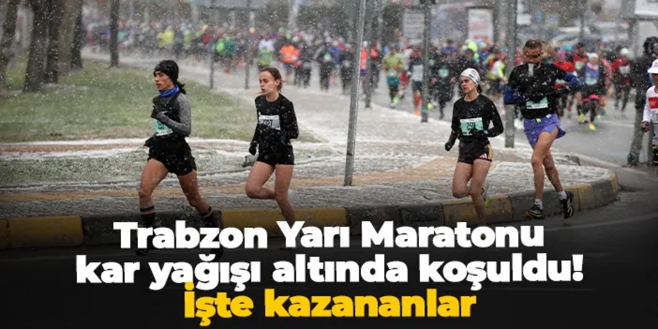 Trabzon Yarı Maratonu kar yağışı altında koşuldu! İşte kazananlar