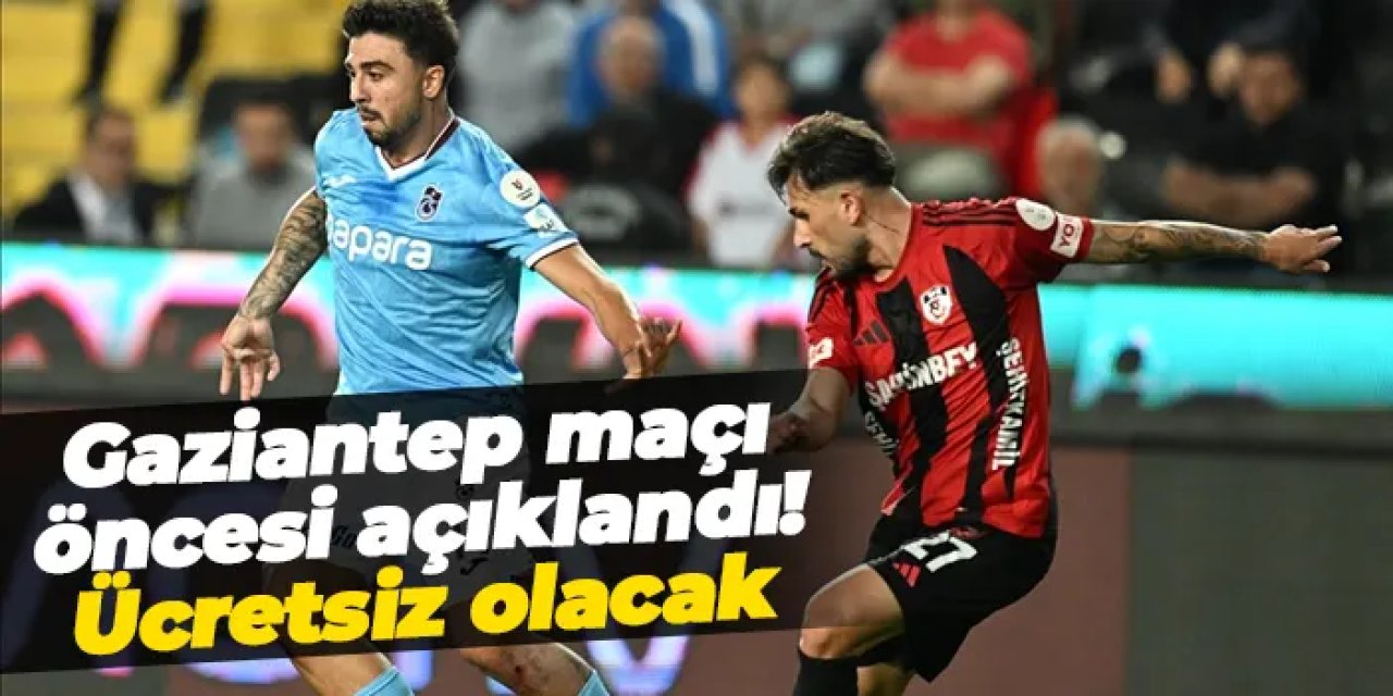 Trabzonspor - Gaziantep maçı öncesi açıklandı! Ücretsiz olacak