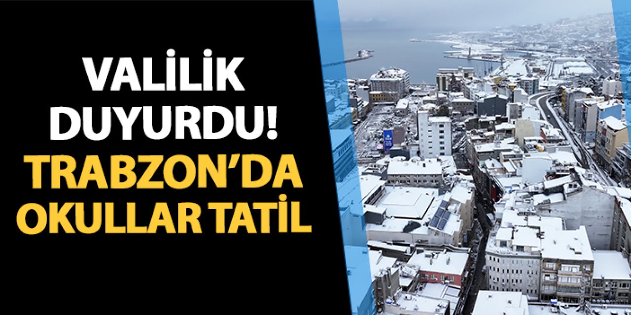 Trabzon'da okullar tatil edildi! Valilik açıkladı