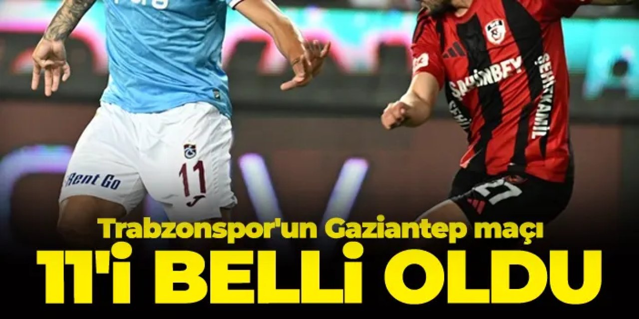Trabzonspor'un Gaziantep FK maçı 11'i belli oldu