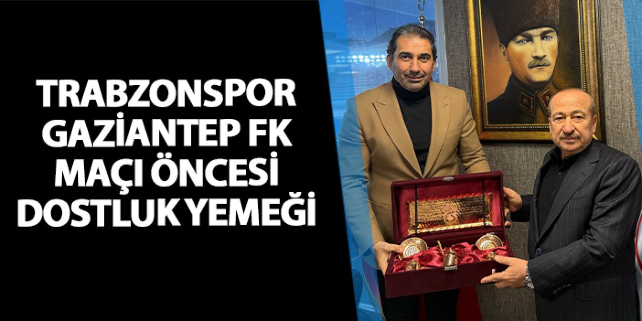 Trabzonspor - Gaziantep FK maçı öncesi dostluk yemeği