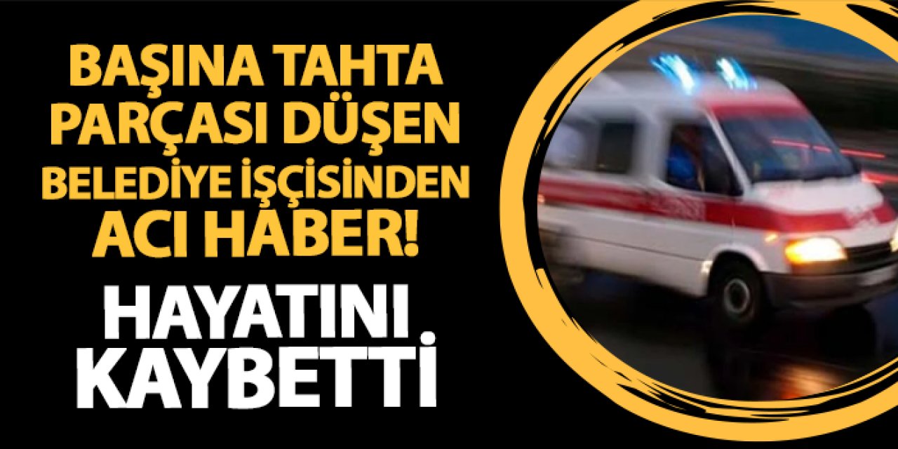 Giresun'da acı olay! Başına tahta parçası düşen belediye işçisi hayatını kaybetti