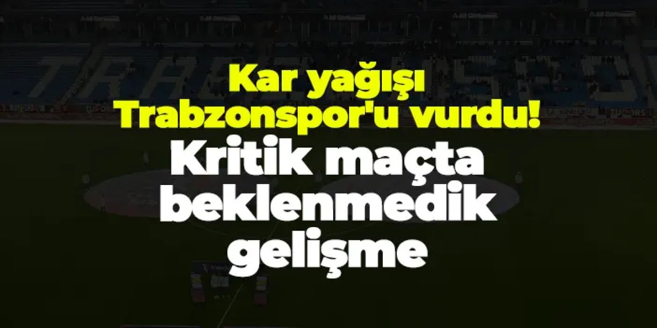 Kar yağışı Trabzonspor'u vurdu! Kritik maçta beklenmedik gelişme