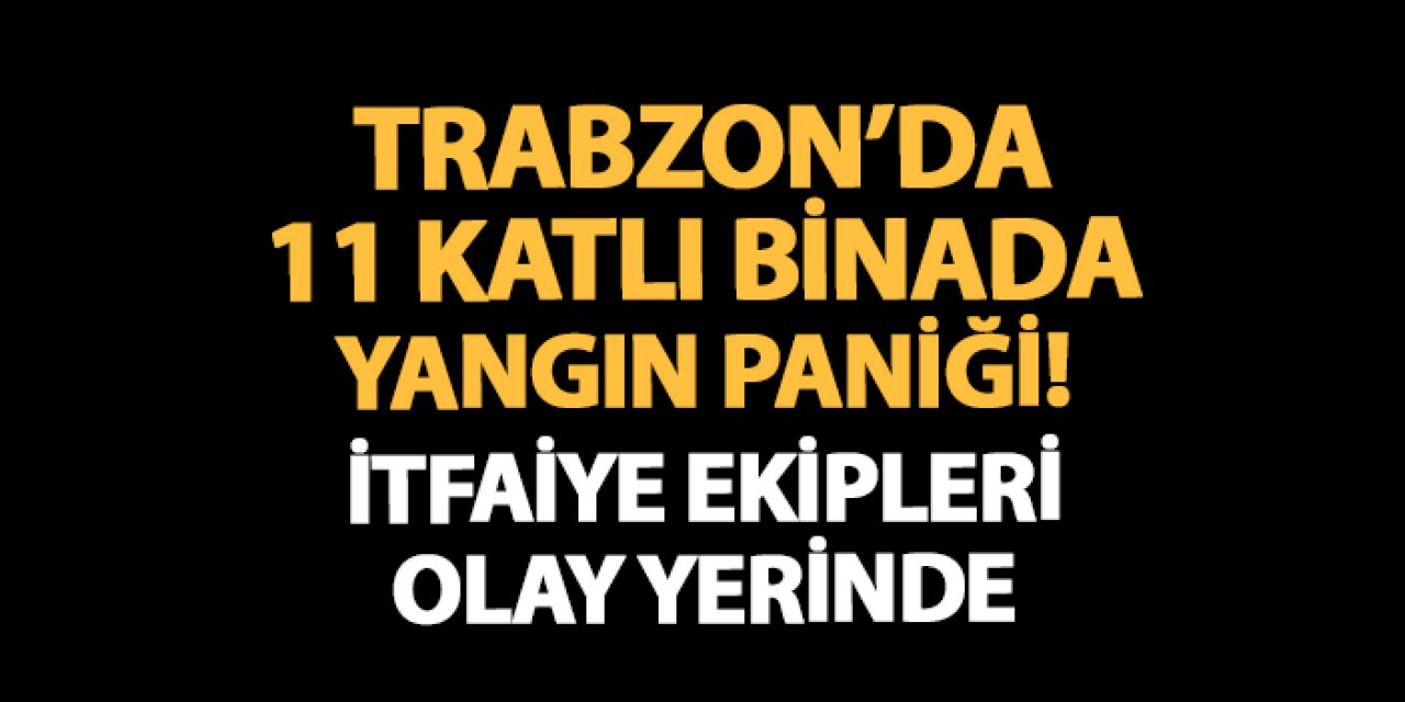 Trabzon'da 11 katlı binada yangın paniği! İtfaiye ekipleri olay yerinde