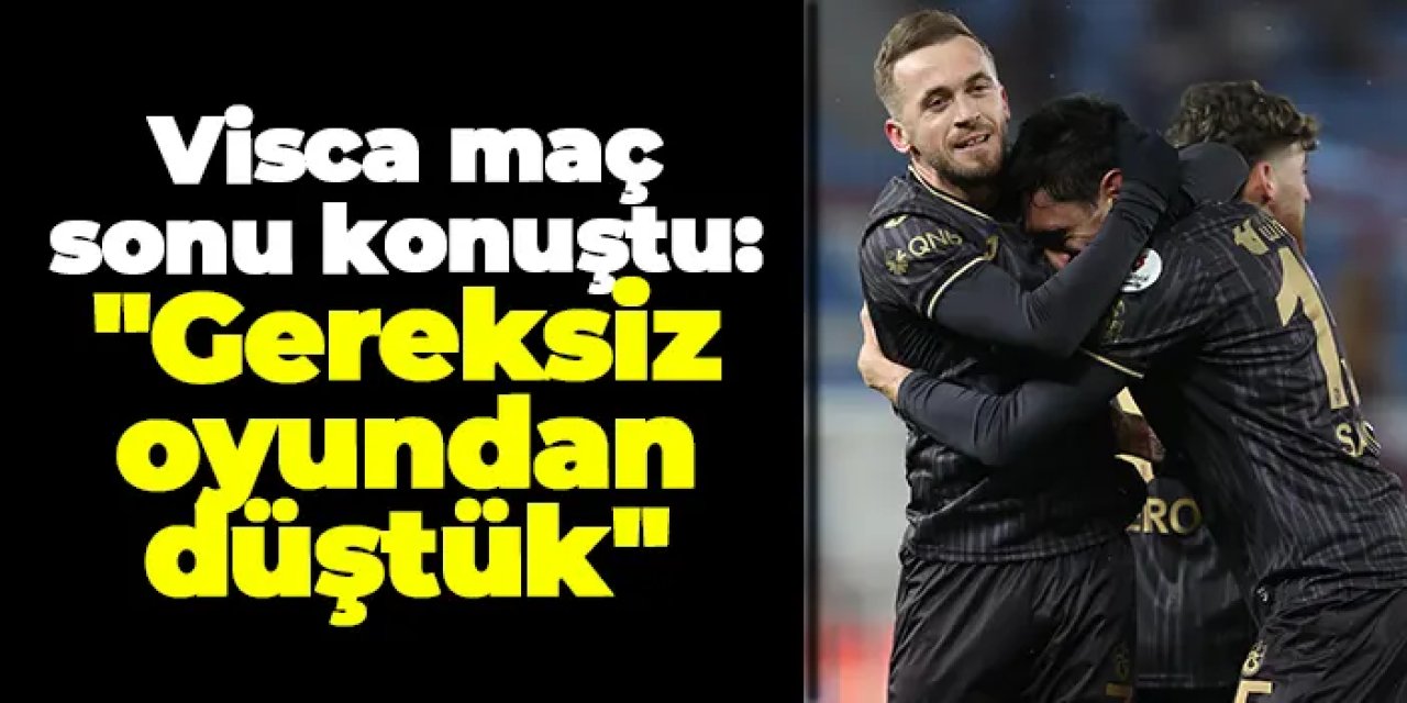 Trabzonspor'da Visca maç sonu konuştu: "Gereksiz oyundan düştük"