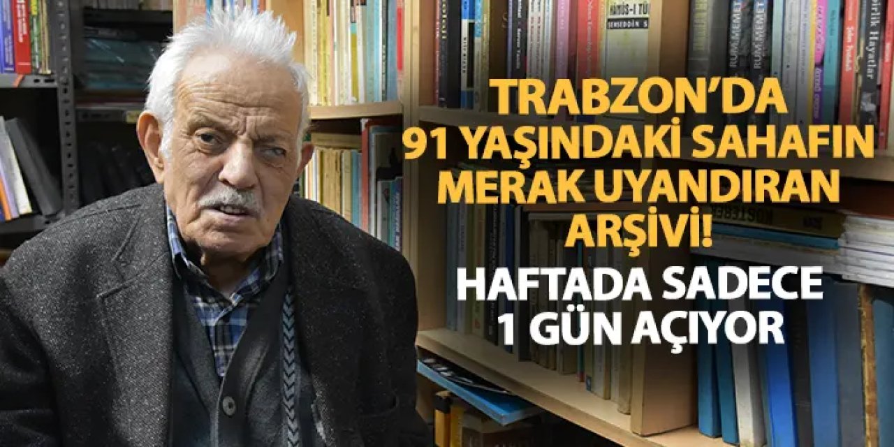 Trabzon'da 91 yaşındaki sahafın merak uyandıran arşivi! Haftada sadece 1 gün açıyor