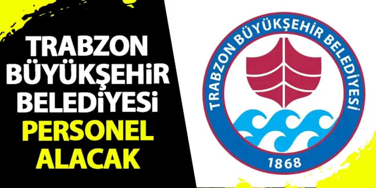 Trabzon Büyükşehir Belediyesi personel alımı yapacak! Trabzon iş ilanı