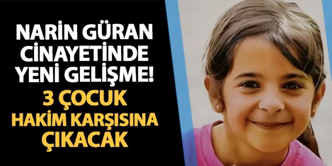 Narin Güran cinayetinde yeni gelişme! 3 çocuk hakim karşısına çıkacak