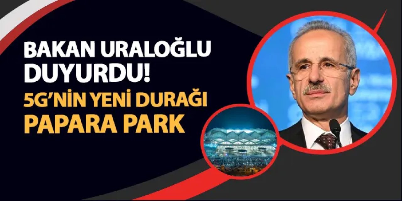 Bakan Uraloğlu duyurdu! 5G'nin yeni durağı Papara Park oldu