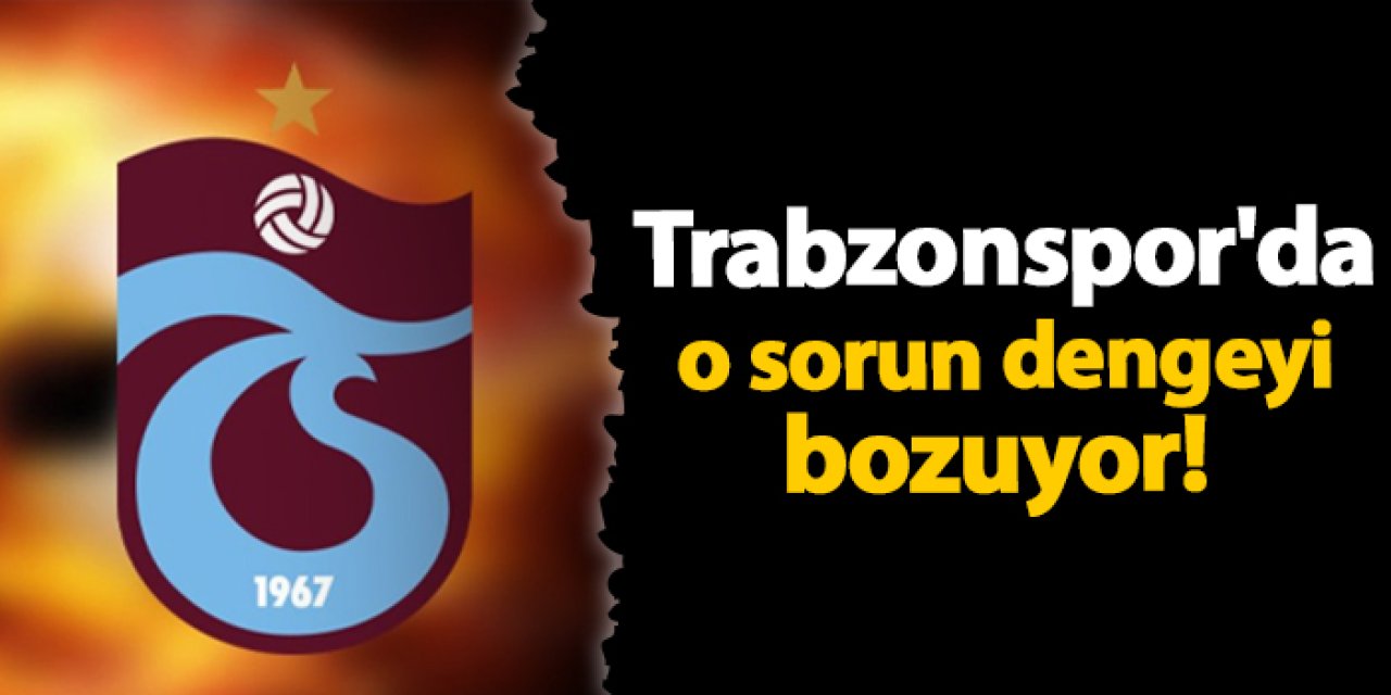 Trabzonspor'da o sorun dengeyi bozuyor!