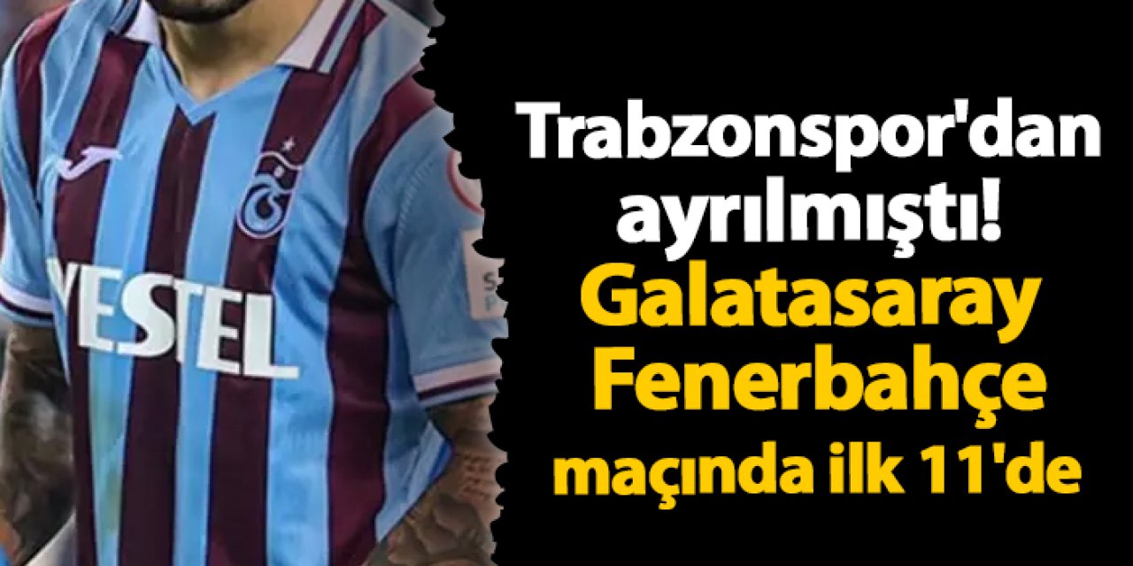 Trabzonspor'dan ayrılmıştı! Galatasaray - Fenerbahçe maçında ilk 11'de