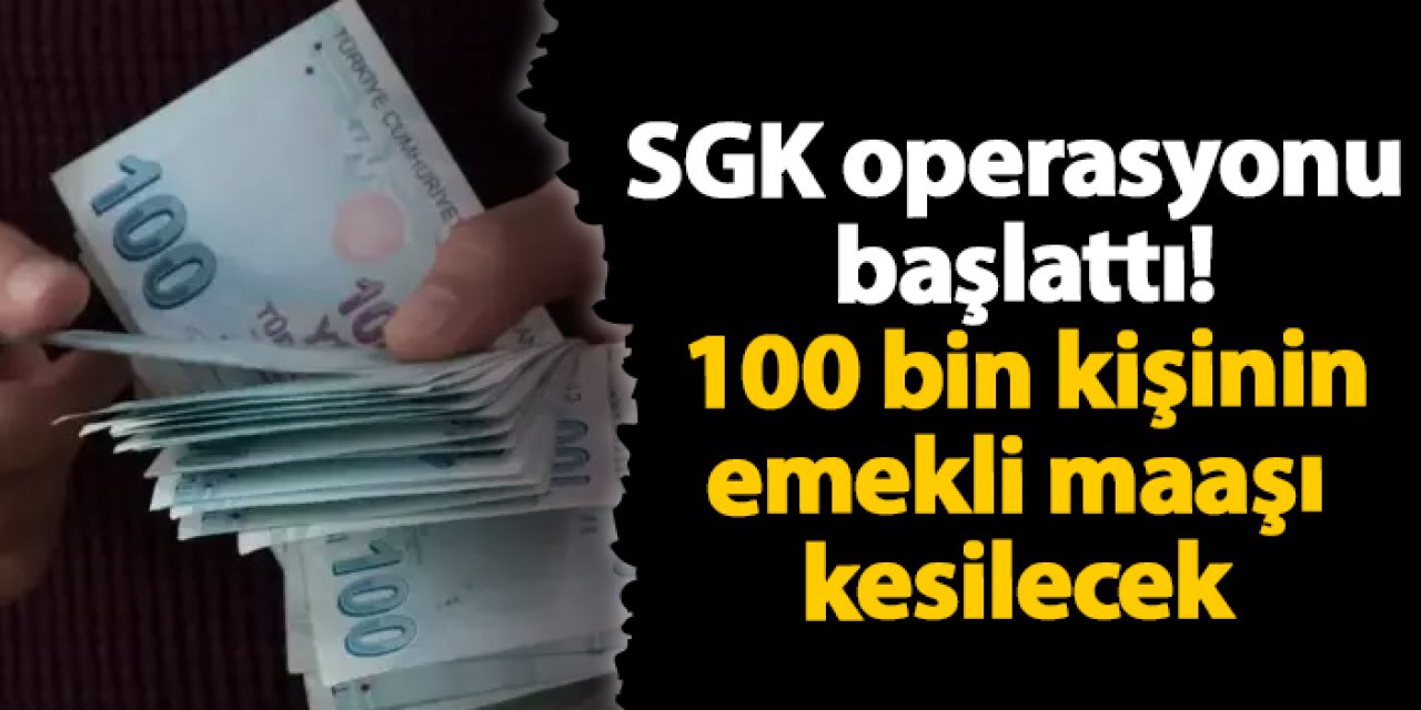 SGK operasyonu başlattı! 100 bin kişinin emekli maaşı kesilecek
