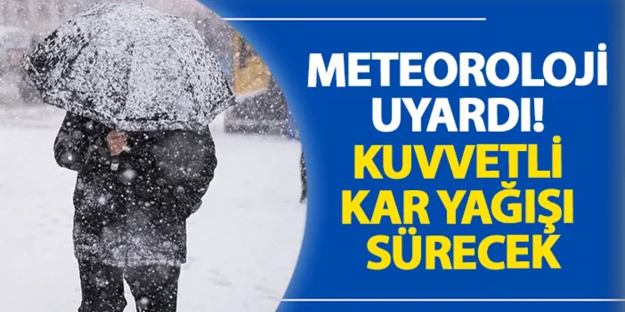 Meteoroloji uyardı! Kuvvetli kar yağışı sürecek