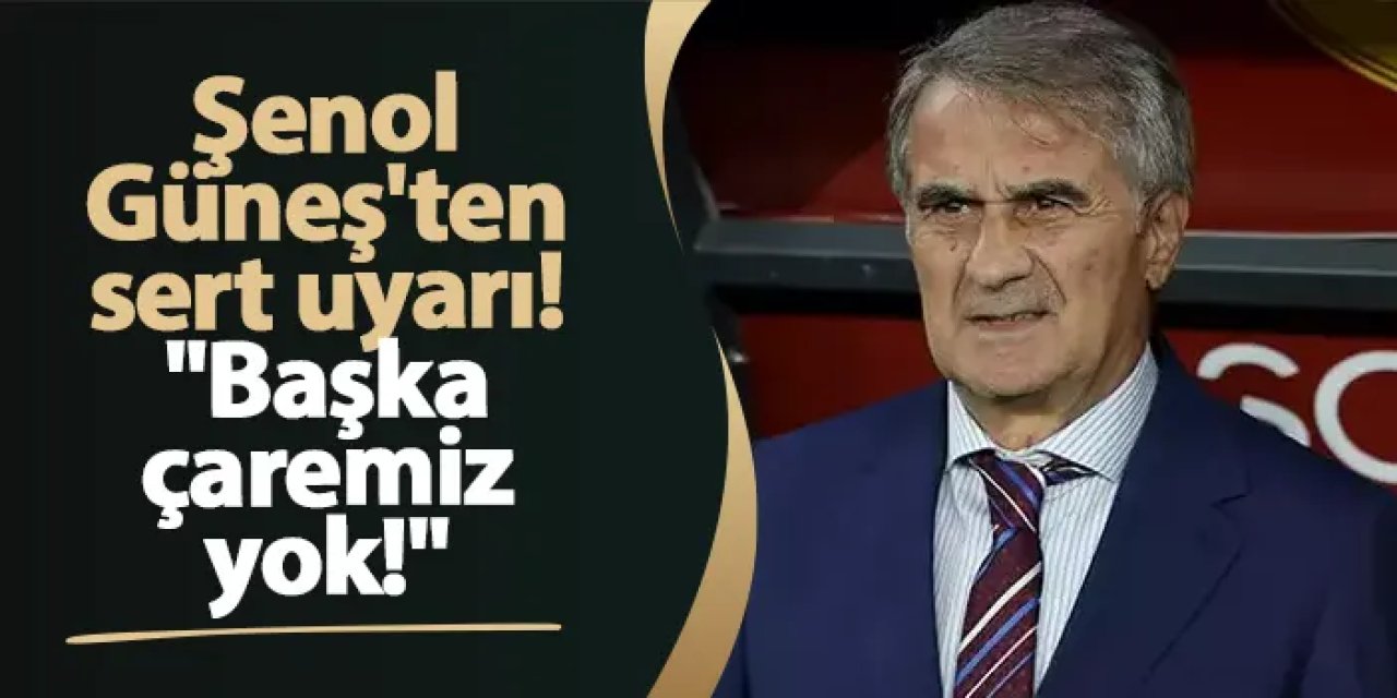 Şenol Güneş'ten sert uyarı! "Başka çaremiz yok!"